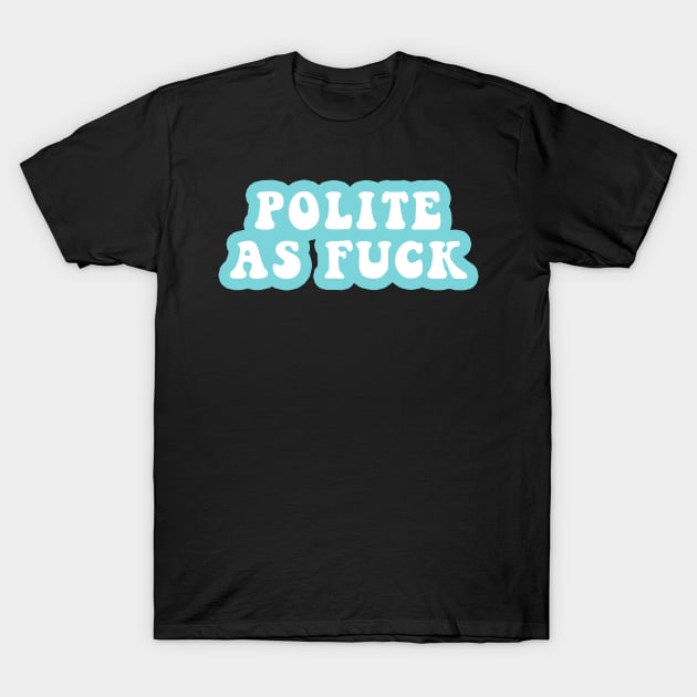 Polite As Fuck T-Shirt by CityNoir